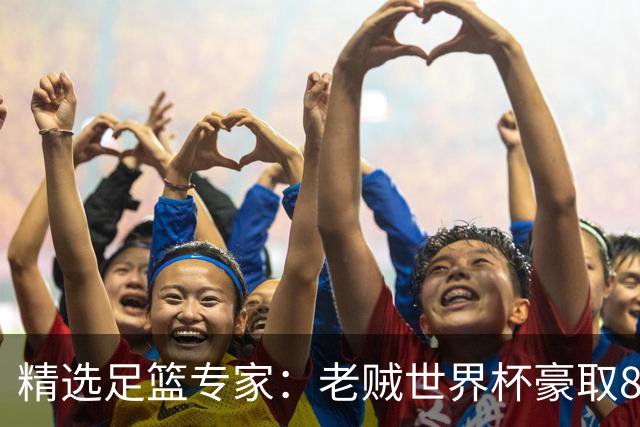 精选足篮专家：老贼世界杯豪取8连红！旺哥6连红